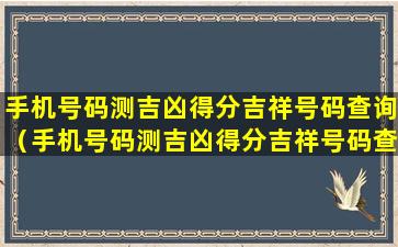 手机号码测吉凶得分吉祥号码查询（手机号码测吉凶得分吉祥号码查询卜易居）