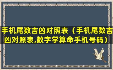 手机尾数吉凶对照表（手机尾数吉凶对照表,数字学算命手机号码）