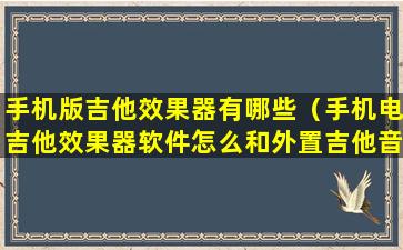 手机版吉他效果器有哪些（手机电吉他效果器软件怎么和外置吉他音箱连接使用）