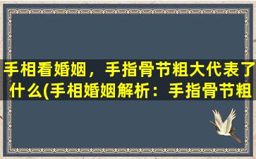 手相看婚姻，手指骨节粗大代表了什么(手相婚姻解析：手指骨节粗细揭示你的婚姻状况)