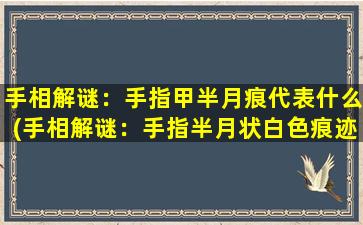 手相解谜：手指甲半月痕代表什么(手相解谜：手指半月状白色痕迹代表什么)