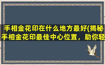 手相金花印在什么地方最好(揭秘手相金花印最佳中心位置，助你轻松看透命运)