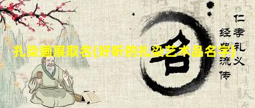 扎染画展取名(好听的扎染艺术品名字)