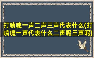 打喷嚏一声二声三声代表什么(打喷嚏一声代表什么二声呢三声呢)