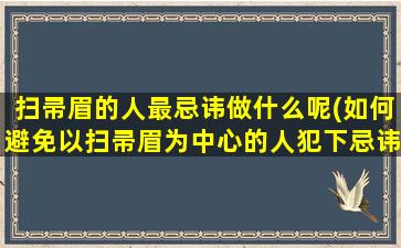 扫帚眉的人最忌讳做什么呢(如何避免以扫帚眉为中心的人犯下忌讳)