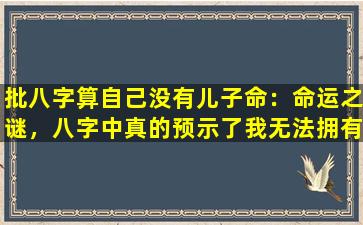 批八字算自己没有儿子命：命运之谜，八字中真的预示了我无法拥有儿子吗