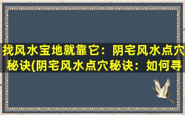 找风水宝地就靠它：阴宅风水点穴秘诀(阴宅风水点穴秘诀：如何寻找适合居住的风水宝地)