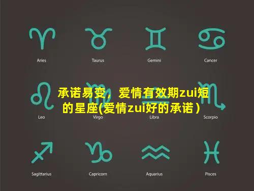 承诺易变，爱情有效期zui短的星座(爱情zui好的承诺）