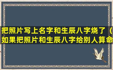 把照片写上名字和生辰八字烧了（如果把照片和生辰八字给别人算命了怎么办）