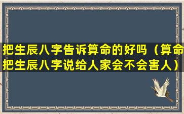 把生辰八字告诉算命的好吗（算命把生辰八字说给人家会不会害人）