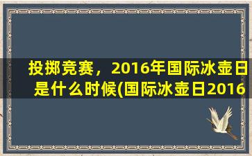 投掷竞赛，2016年国际冰壶日是什么时候(国际冰壶日2016，投掷竞赛全面启动！)