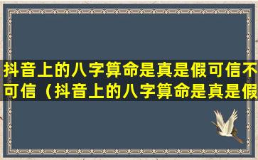 抖音上的八字算命是真是假可信不可信（抖音上的八字算命是真是假可信不可信吗）