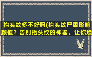 抬头纹多不好吗(抬头纹严重影响颜值？告别抬头纹的神器，让你焕然一新！)