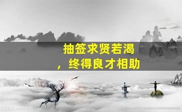 抽签求贤若渴，终得良才相助