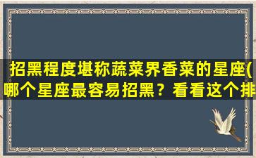 招黑程度堪称蔬菜界香菜的星座(哪个星座最容易招黑？看看这个排行榜就知道了！)