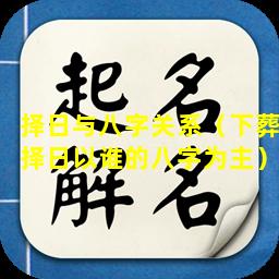 择日与八字关系（下葬择日以谁的八字为主）