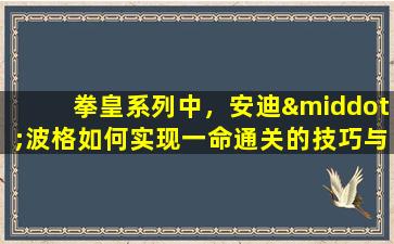 拳皇系列中，安迪·波格如何实现一命通关的技巧与策略