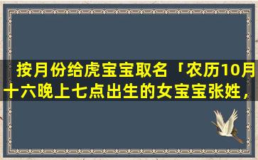 按月份给虎宝宝取名「农历10月十六晚上七点出生的女宝宝张姓，取名张文琦好听吗」