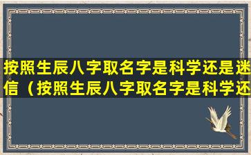 按照生辰八字取名字是科学还是迷信（按照生辰八字取名字是科学还是迷信好）