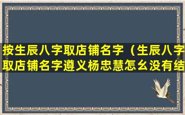 按生辰八字取店铺名字（生辰八字取店铺名字遵义杨忠慧怎幺没有结果）