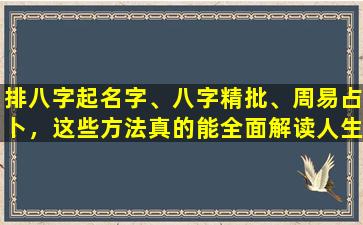 排八字起名字、八字精批、周易占卜，这些方法真的能全面解读人生运势吗