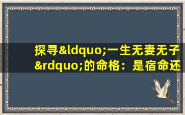 探寻“一生无妻无子”的命格：是宿命还是选择