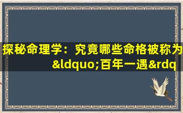 探秘命理学：究竟哪些命格被称为“百年一遇”