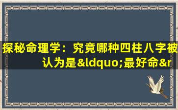 探秘命理学：究竟哪种四柱八字被认为是“最好命”的命格