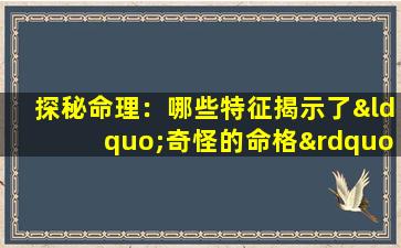 探秘命理：哪些特征揭示了“奇怪的命格”