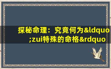 探秘命理：究竟何为“zui特殊的命格”