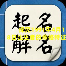 探究1991年4月18日出生者的命格特征