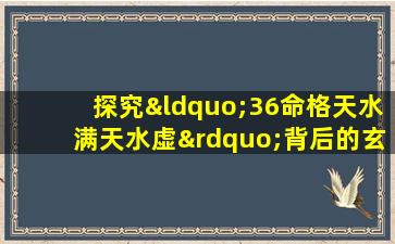 探究“36命格天水满天水虚”背后的玄机与含义