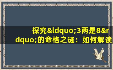 探究“3两是8”的命格之谜：如何解读这一独特的数字组合