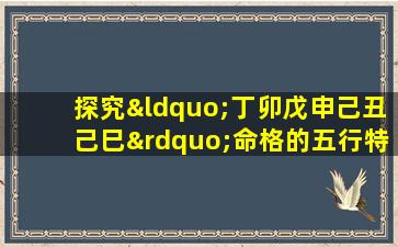 探究“丁卯戊申己丑己巳”命格的五行特征与人生运势