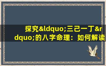 探究“三己一丁”的八字命理：如何解读这一独特的命理组合