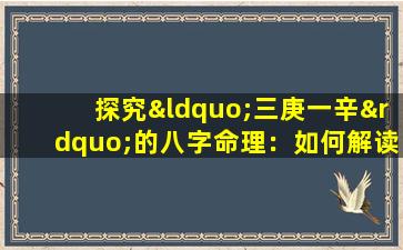 探究“三庚一辛”的八字命理：如何解读这一特殊组合的命运走向