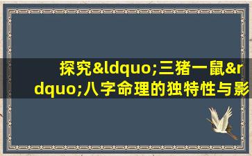 探究“三猪一鼠”八字命理的独特性与影响