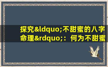 探究“不甜蜜的八字命理”：何为不甜蜜，其特征与影响是什么