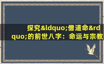 探究“僧道命”的前世八字：命运与宗教信仰的神秘交织