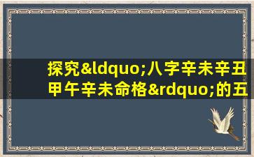 探究“八字辛未辛丑甲午辛未命格”的五行平衡与命运走向