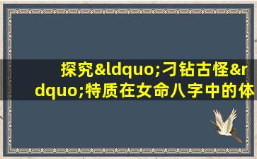 探究“刁钻古怪”特质在女命八字中的体现