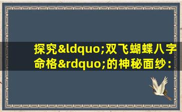 探究“双飞蝴蝶八字命格”的神秘面纱：命运的双翼如何影响人生轨迹