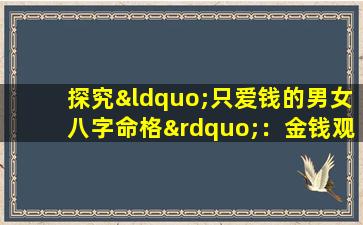 探究“只爱钱的男女八字命格”：金钱观与命理学的交织