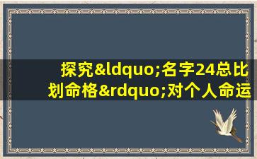 探究“名字24总比划命格”对个人命运的影响