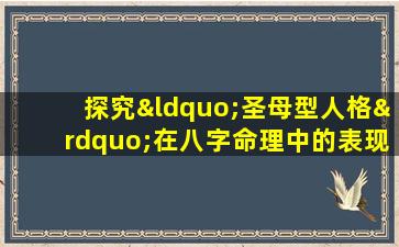 探究“圣母型人格”在八字命理中的表现与影响