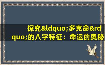 探究“多克命”的八字特征：命运的奥秘与解读