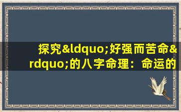 探究“好强而苦命”的八字命理：命运的矛盾与挑战