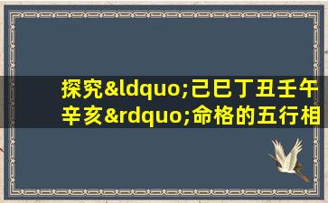 探究“己巳丁丑壬午辛亥”命格的五行相生相克与命运走向