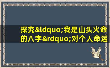 探究“我是山头火命的八字”对个人命运的影响