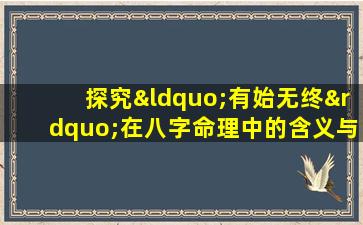 探究“有始无终”在八字命理中的含义与影响